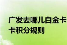 广发去哪儿白金卡费用说明 广发去哪儿白金卡积分规则