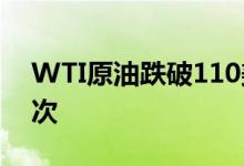 WTI原油跌破110美元/桶为5月25日以来首次