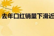 去年口红销量下滑近半（是什么原因导致的）