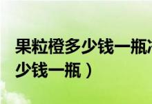 果粒橙多少钱一瓶净含量420毫升（果粒橙多少钱一瓶）