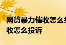 网贷暴力催收怎么举报?怎么投诉 网贷暴力催收怎么投诉
