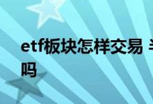 etf板块怎样交易 半导体etf适合做网格交易吗