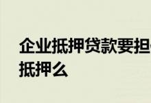 企业抵押贷款要担保吗 企业贷款需要担保和抵押么