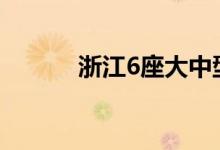 浙江6座大中型水库超汛限水位