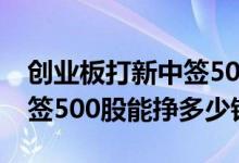 创业板打新中签500股还是1000股 创业板中签500股能挣多少钱