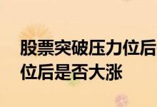 股票突破压力位后是否大涨呢 股票突破压力位后是否大涨