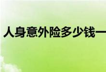 人身意外险多少钱一年（包含哪些意外保险）