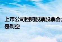 上市公司回购股票股票会大涨吗 上市公司回购股票是利好还是利空