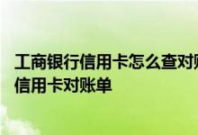 工商银行信用卡怎么查对账单 工商银行：短信银行如何查询信用卡对账单