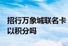 招行万象城联名卡 谁懂 招行万象城联名卡可以积分吗