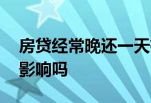 房贷经常晚还一天有影响吗 房贷迟还一天有影响吗