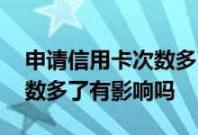 申请信用卡次数多了有影响吗 信用卡审批次数多了有影响吗