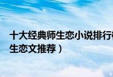 十大经典师生恋小说排行榜完本（好看的师生恋小说盘点师生恋文推荐）