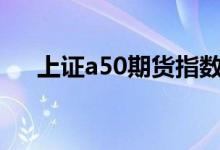 上证a50期货指数 A50期货指数是什么