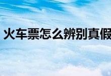 火车票怎么辨别真假（这里教你辨认火车票）