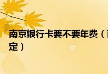 南京银行卡要不要年费（南京银行信用卡手续费都有哪些规定）