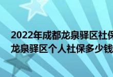 2022年成都龙泉驿区社保缴费标准基数及比例一览表 成都龙泉驿区个人社保多少钱一个月 