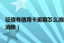 征信有信用卡逾期怎么消除（汉口银行信用卡逾期记录如何消除）
