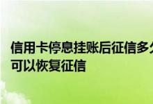 信用卡停息挂账后征信多久更新 信用卡停息挂账一般多久才可以恢复征信