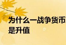 为什么一战争货币就贬值 战争货币会贬值还是升值