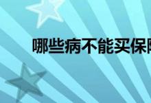 哪些病不能买保险 哪些病不能买保险