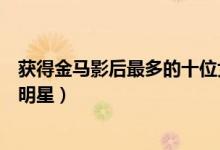 获得金马影后最多的十位女演员（多次获得金马奖影后的女明星）