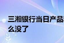 三湘银行当日产品利率 当日系列三湘银行怎么没了