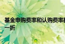 基金申购费率和认购费率都要收吗 为什么有的基金申购费率一折