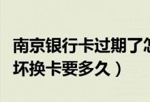 南京银行卡过期了怎么办（南京银行信用卡损坏换卡要多久）