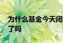 为什么基金今天闭市 股票闭市基金也就闭市了吗