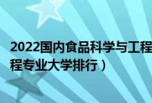 2022国内食品科学与工程专业十大名校（全国食品科学与工程专业大学排行）