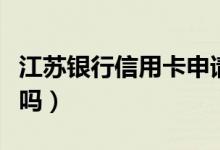 江苏银行信用卡申请（江苏银行信用卡额度大吗）