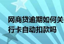 网商贷逾期如何关闭自动扣款 网商贷会从银行卡自动扣款吗