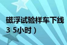 磁浮试验样车下线（第一飞车起步跑一趟京沪3 5小时）