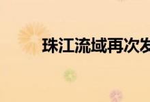 珠江流域再次发生流域性较大洪水