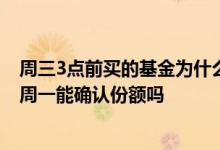 周三3点前买的基金为什么在周五才确认份额 基金周五申购周一能确认份额吗
