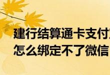 建行结算通卡支付宝绑定不了 建行结算通卡怎么绑定不了微信