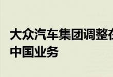 大众汽车集团调整在华管理架构贝瑞德将负责中国业务