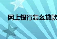 网上银行怎么贷款（网上银行怎么贷款）