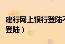 建行网上银行登陆不了怎么办（建行网上银行登陆）