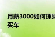 月薪3000如何理财干货 月薪3000如何理财买车