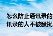 怎么防止通讯录的好友不被骚扰 怎么保护通讯录的人不被骚扰