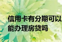 信用卡有分期可以申请房贷吗 信用卡有分期能办理房贷吗