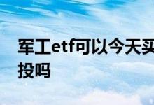 军工etf可以今天买明天卖吗 军工ETF可以定投吗