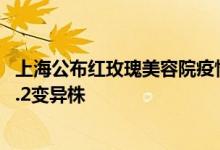 上海公布红玫瑰美容院疫情等溯源情况：均为奥密克戎BA.2.2变异株