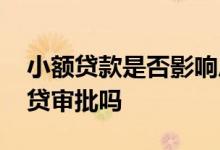 小额贷款是否影响房贷 有小额贷款会影响房贷审批吗