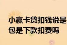 小赢卡贷扣钱说是交会员 小赢卡贷会员大礼包是下款扣费吗