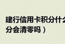 建行信用卡积分什么时候清零（建行信用卡积分会清零吗）