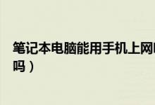 笔记本电脑能用手机上网吗（笔记本可以利用手机网络上网吗）