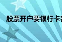 股票开户要银行卡密码 股票开户要出钱吗